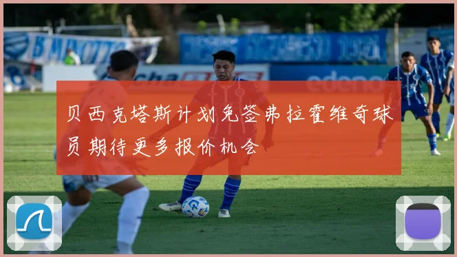 贝西克塔斯计划免签弗拉霍维奇球员期待更多报价机会