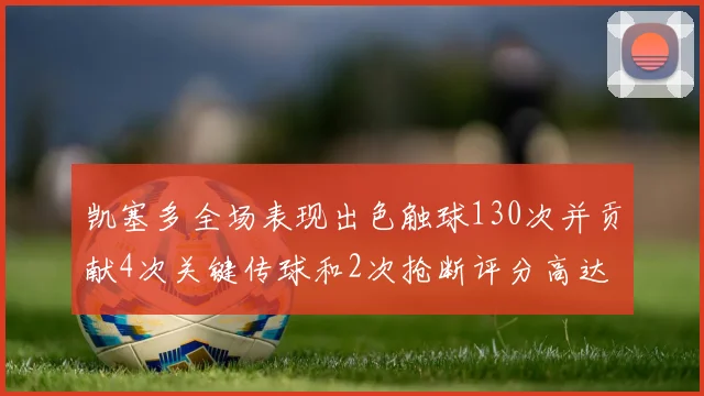 凯塞多全场表现出色触球130次并贡献4次关键传球和2次抢断评分高达82