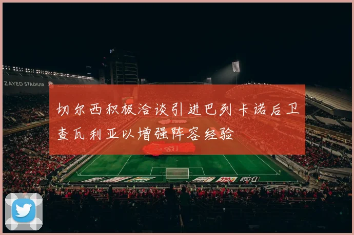 切尔西积极洽谈引进巴列卡诺后卫查瓦利亚以增强阵容经验
