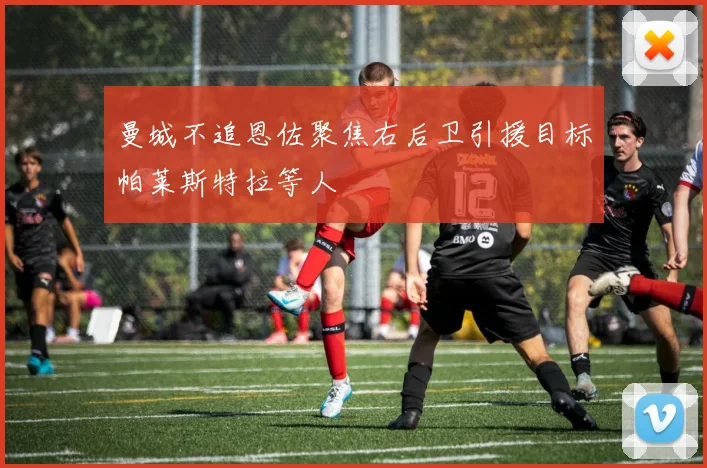 曼城不追恩佐聚焦右后卫引援目标帕莱斯特拉等人