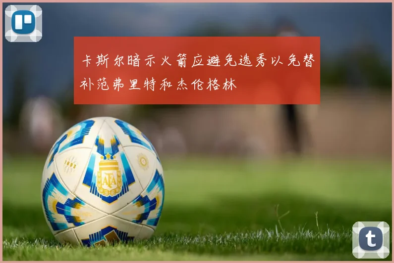卡斯尔暗示火箭应避免选秀以免替补范弗里特和杰伦格林