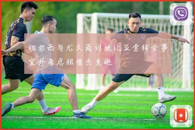 切尔西与尤文商讨坎比亚索转会事宜并考虑租借杰克逊