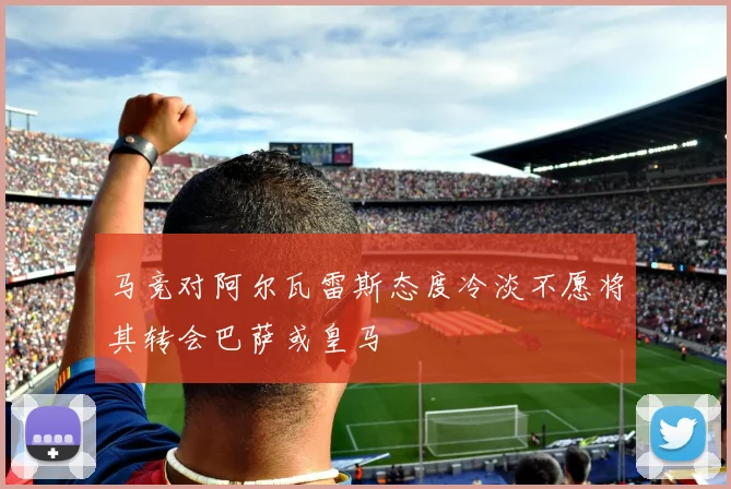 马竞对阿尔瓦雷斯态度冷淡不愿将其转会巴萨或皇马