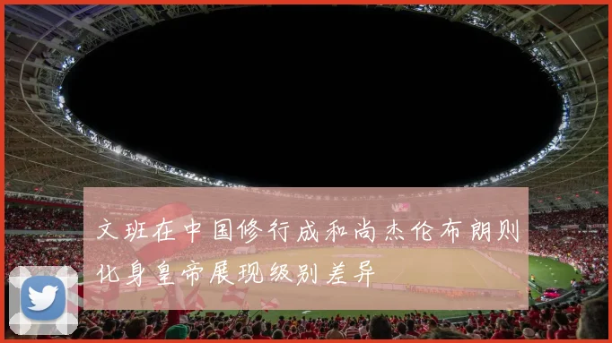 文班在中国修行成和尚杰伦布朗则化身皇帝展现级别差异