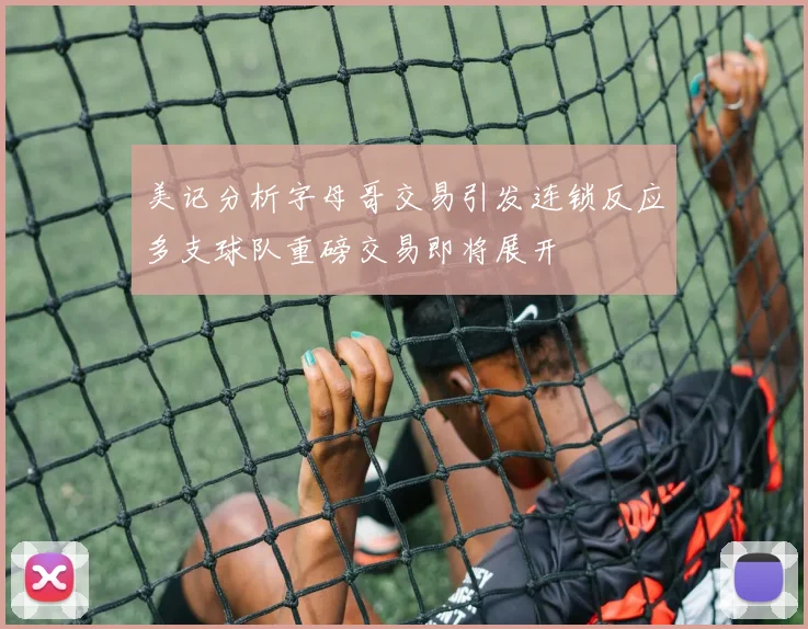 美记分析字母哥交易引发连锁反应多支球队重磅交易即将展开