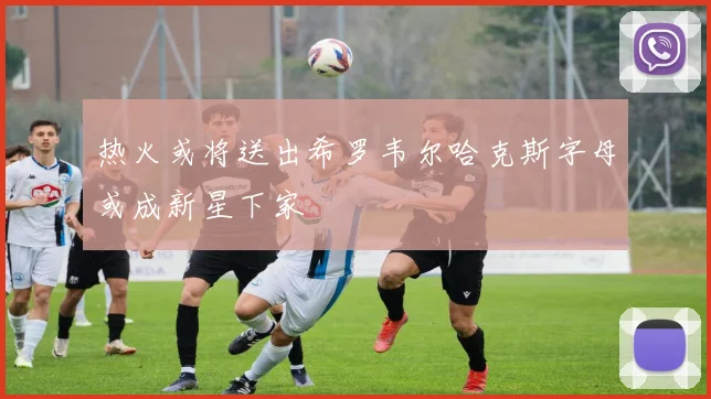 热火或将送出希罗韦尔哈克斯字母或成新星下家